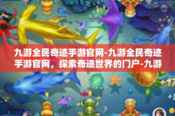 九游全民奇迹手游官网-九游全民奇迹手游官网，探索奇迹世界的门户-九游全民奇迹手游官网