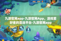 九游官网app-九游官网App，游戏爱好者的首选平台-九游官网app