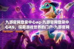 九游官网登录中心ag-九游官网登录中心AG，探索游戏世界的门户-九游官网登录中心ag