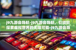 j9九游会导航-j9九游会导航，引领您探索虚拟世界的无限可能-j9九游会导航