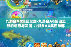 九游会AG集团总部-九游会AG集团总部的崛起与发展-九游会AG集团总部