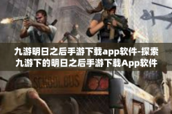 九游明日之后手游下载app软件-探索九游下的明日之后手游下载App软件，体验末日的求生旅程-九游明日之后手游下载app软件