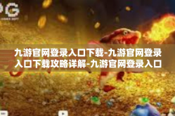 九游官网登录入口下载-九游官网登录入口下载攻略详解-九游官网登录入口下载