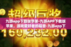 九游app下载版苹果-九游APP下载版苹果，游戏爱好者的福音-九游app下载版苹果