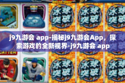 j9九游会 app-揭秘j9九游会App，探索游戏的全新视界-j9九游会 app