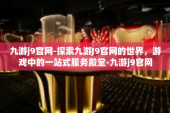 九游j9官网-探索九游J9官网的世界，游戏中的一站式服务殿堂-九游j9官网