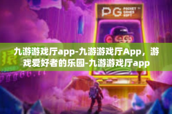 九游游戏厅app-九游游戏厅App，游戏爱好者的乐园-九游游戏厅app