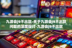 九游会j9不出款-关于九游会J9不出款问题的深度探讨-九游会j9不出款