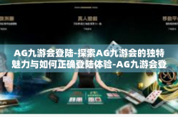 AG九游会登陆-探索AG九游会的独特魅力与如何正确登陆体验-AG九游会登陆