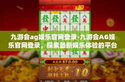 九游会ag娱乐官网登录-九游会AG娱乐官网登录，探索最新娱乐体验的平台-九游会ag娱乐官网登录