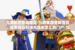 九游集团官网首页-九游集团官网首页，探索前沿科技与娱乐交汇的门户-九游集团官网首页