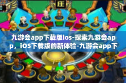 九游会app下载版ios-探索九游会app，iOS下载版的新体验-九游会app下载版ios
