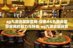 ag九游会国际官网-探索AG九游会国际官网的魅力与特色-ag九游会国际官网