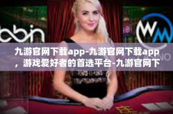 九游官网下载app-九游官网下载app，游戏爱好者的首选平台-九游官网下载app