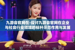 九游会官网在-探讨九游会官网在企业与社会行业领域的标杆示范作用与发展思考-九游会官网在