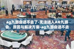 ag九游会进不去了-无法进入AG九游会，原因与解决方案-ag九游会进不去了