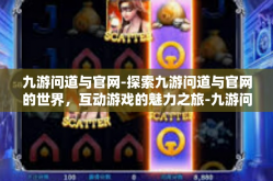 九游问道与官网-探索九游问道与官网的世界，互动游戏的魅力之旅-九游问道与官网