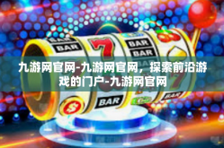 九游网官网-九游网官网，探索前沿游戏的门户-九游网官网