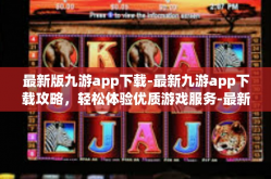 最新版九游app下载-最新九游app下载攻略，轻松体验优质游戏服务-最新版九游app下载