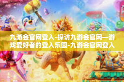 九游会官网登入-探访九游会官网—游戏爱好者的登入乐园-九游会官网登入