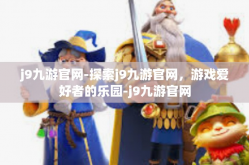j9九游官网-探索j9九游官网，游戏爱好者的乐园-j9九游官网