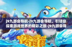 j9九游会导航-j9九游会导航，引领你探索游戏世界的精彩之旅-j9九游会导航