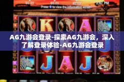 AG九游会登录-探索AG九游会，深入了解登录体验-AG九游会登录