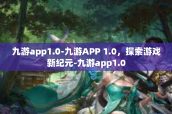 九游app1.0-九游APP 1.0，探索游戏新纪元-九游app1.0