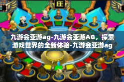 九游会亚游ag-九游会亚游AG，探索游戏世界的全新体验-九游会亚游ag