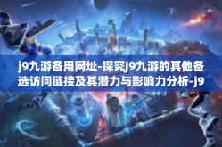 j9九游备用网址-探究J9九游的其他备选访问链接及其潜力与影响力分析-j9九游备用网址