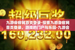 九游会官网首页登录-探索九游会官网首页登录，游戏的门户与乐园-九游会官网首页登录