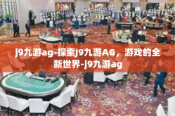 j9九游ag-探索J9九游AG，游戏的全新世界-j9九游ag