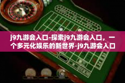 j9九游会入口-探索j9九游会入口，一个多元化娱乐的新世界-j9九游会入口