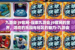 九游会 j9官网-探索九游会 J9官网的世界，游戏的乐园与社区的魅力-九游会 j9官网