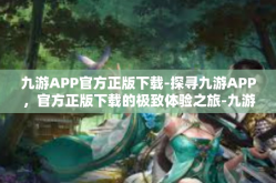 九游APP官方正版下载-探寻九游APP，官方正版下载的极致体验之旅-九游APP官方正版下载