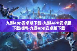 九游app安卓版下载-九游APP安卓版下载指南-九游app安卓版下载