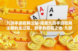 九游手游官网注册-探索九游手游官网注册的全过程，新手的启程之地-九游手游官网注册