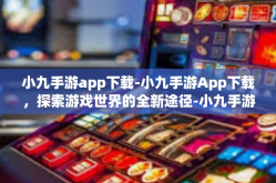 小九手游app下载-小九手游App下载，探索游戏世界的全新途径-小九手游app下载