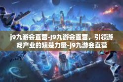 j9九游会直营-J9九游会直营，引领游戏产业的翘楚力量-j9九游会直营
