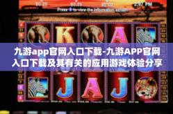 九游app官网入口下载-九游APP官网入口下载及其有关的应用游戏体验分享-九游app官网入口下载
