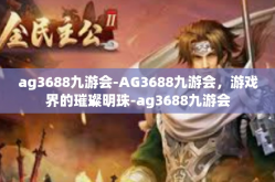 ag3688九游会-AG3688九游会，游戏界的璀璨明珠-ag3688九游会