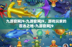 九游官网j9-九游官网J9，游戏玩家的首选之地-九游官网j9