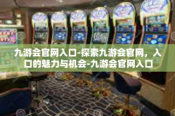 九游会官网入口-探索九游会官网，入口的魅力与机会-九游会官网入口