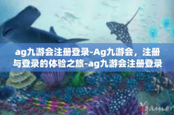 ag九游会注册登录-Ag九游会，注册与登录的体验之旅-ag九游会注册登录