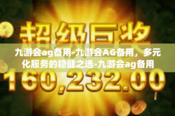 九游会ag备用-九游会AG备用，多元化服务的稳健之选-九游会ag备用