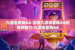 九游会官网AG-探索九游会官网AG的独特魅力-九游会官网AG