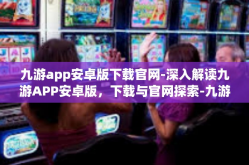 九游app安卓版下载官网-深入解读九游APP安卓版，下载与官网探索-九游app安卓版下载官网
