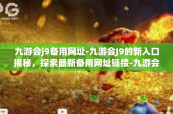 九游会j9备用网址-九游会J9的新入口揭秘，探索最新备用网址链接-九游会j9备用网址