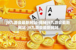 j9九游会最新网站-揭秘j9九游会最新网站-j9九游会最新网站