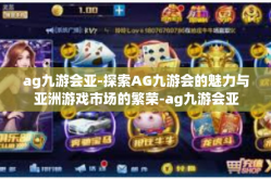 ag九游会亚-探索AG九游会的魅力与亚洲游戏市场的繁荣-ag九游会亚